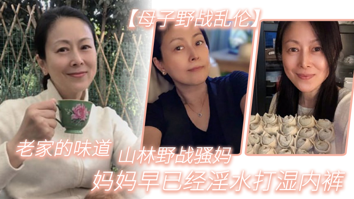 【母子野战乱伦】老家的味道，山林野战骚妈，妈妈早已经淫水打湿内裤【成 人免费视频】