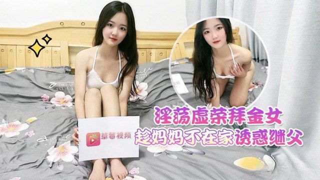 【花花】淫荡虚荣拜金女趁妈妈不在家_诱惑继父-