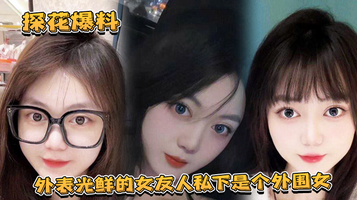 【探花爆料】外表光鲜的女友人私下是个外围女，探花露脸实锤独家爆料！【免费观看无遮挡的男女】