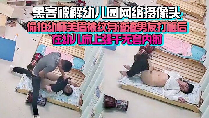 [完整版] 黑客破解幼儿园网络摄像头监控偷拍幼师美眉被纹身渣渣男友打砸后在幼儿床上强干无套内射-