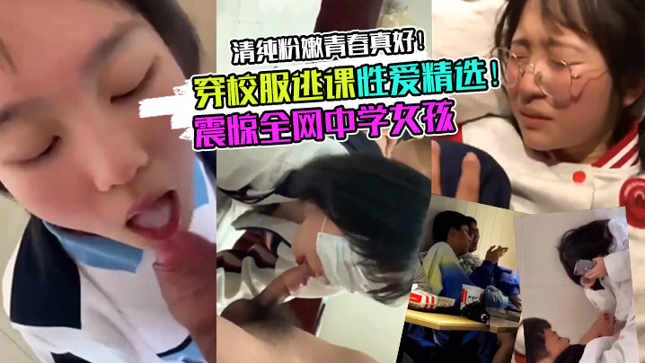 【校服学妹】震惊全网中学女孩穿校服逃课性爱精选！清纯粉嫩青春真好！-