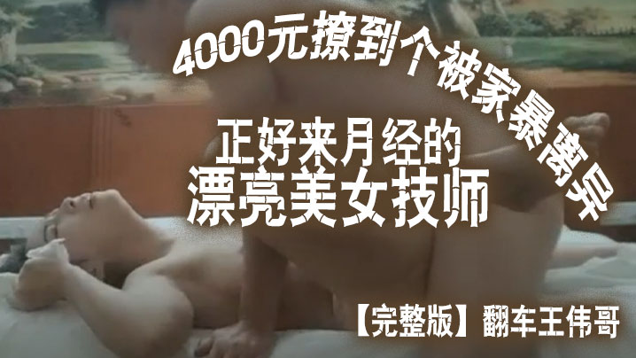 【完整版】翻车王伟哥花了4000元撩到个被家暴离异正好来月经的漂亮美女技师宾馆开房-<p>【完整版】翻车王伟哥花了4000元撩到个被家暴离异正好来月经的漂亮美女技师宾馆开房</p>